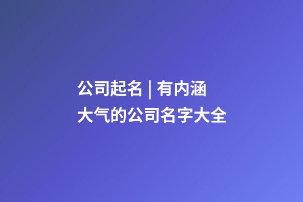 公司起名 | 有内涵大气的公司名字大全-第1张-公司起名-玄机派